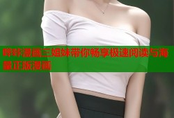 哔咔漫画三姐妹带你畅享极速阅读与海量正版漫画