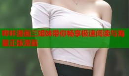 哔咔漫画三姐妹带你畅享极速阅读与海量正版漫画