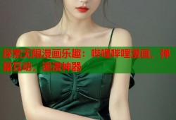 探索无限漫画乐趣：哔哩哔哩漫画，弹幕互动，追漫神器