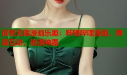 探索无限漫画乐趣：哔哩哔哩漫画，弹幕互动，追漫神器