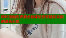 哔咔漫画世界源全新体验探索精彩无限的漫画天地