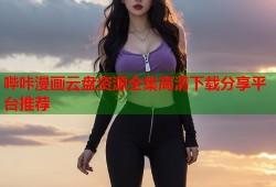 哔咔漫画云盘资源全集高清下载分享平台推荐