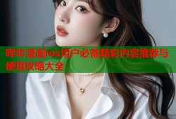 哔咔漫画ios用户必备精彩内容推荐与使用攻略大全