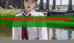 哔咔漫画再次遭遇下架风波引发网友热议