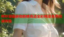哔咔漫画亲吻新娘高清全彩韩漫免费阅读体验