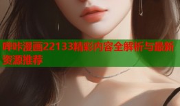 哔咔漫画22133精彩内容全解析与最新资源推荐