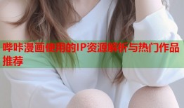 哔咔漫画使用的IP资源解析与热门作品推荐
