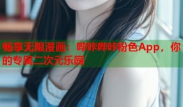 畅享无限漫画：哔咔哔咔粉色App，你的专属二次元乐园