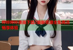 哔咔哔咔漫画下载2最新资源全集高清畅享体验