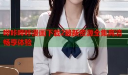 哔咔哔咔漫画下载2最新资源全集高清畅享体验