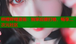 哔哩哔哩漫画：独家应援打榜，畅享二次元社区