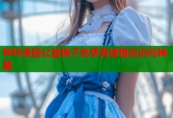 哔咔漫画公益梯子免费高速稳定访问神器
