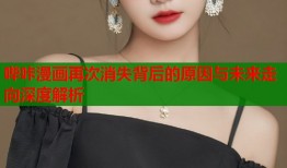 哔咔漫画再次消失背后的原因与未来走向深度解析