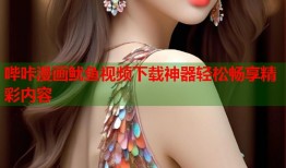 哔咔漫画鱿鱼视频下载神器轻松畅享精彩内容