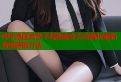 哔咔漫画免费下载指南全方位解析最新资源获取方法