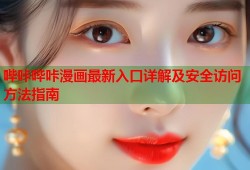哔咔哔咔漫画最新入口详解及安全访问方法指南