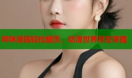 哔咪漫画轻松翻页，动漫世界尽在掌握