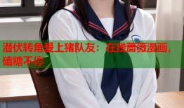 潜伏转角爱上猪队友：在线蔷薇漫画，磕糖不停