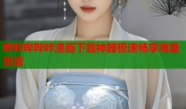 哔咔哔哔咔漫画下载神器极速畅享海量资源