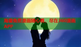海量免费漫画随心看，尽在360漫画APP