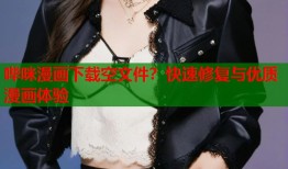 哔咪漫画下载空文件？快速修复与优质漫画体验