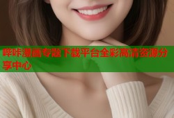 哔咔漫画专题下载平台全彩高清资源分享中心