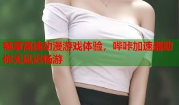 畅享高速动漫游戏体验，哔咔加速器助你无延迟畅游