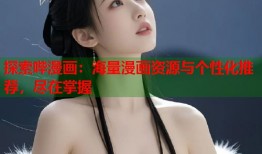 探索哔漫画：海量漫画资源与个性化推荐，尽在掌握