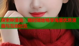 探索哔漫画：随时随地畅享海量优质漫画与互动社区