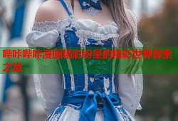 哔咔哔咔漫画精彩纷呈的精彩世界探索之旅