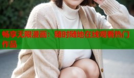 畅享无限漫画：随时随地在线观看热门作品