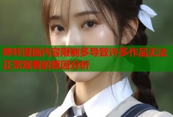哔咔漫画内容限制多导致许多作品无法正常观看的原因分析