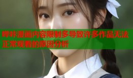 哔咔漫画内容限制多导致许多作品无法正常观看的原因分析
