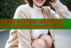 哔咔漫画iOS用户福音：告别无软件时代，畅享掌上漫画世界的全新选择与体验分享