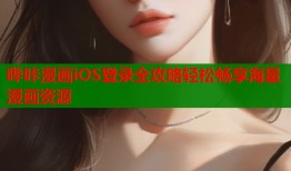 哔咔漫画iOS登录全攻略轻松畅享海量漫画资源