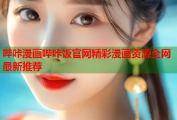 哔咔漫画哔咔饭官网精彩漫画资源全网最新推荐