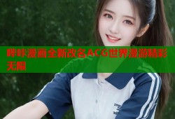 哔咔漫画全新改名ACG世界漫游精彩无限