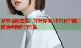 尽享漫画盛宴，哔咔漫画APP让你随时随地畅看热门作品