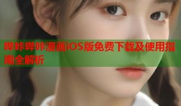 哔咔哔咔漫画iOS版免费下载及使用指南全解析