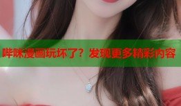 哔咪漫画玩坏了？发现更多精彩内容
