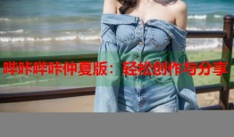 哔咔哔咔仲夏版：轻松创作与分享