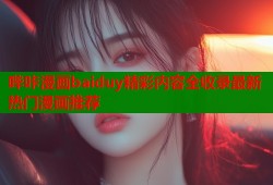 哔咔漫画baiduy精彩内容全收录最新热门漫画推荐