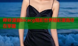 哔咔漫画bicacg精彩世界精彩漫画尽在掌握
