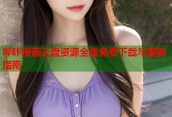 哔咔漫画云盘资源全集免费下载与更新指南