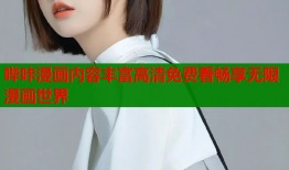 哔咔漫画内容丰富高清免费看畅享无限漫画世界