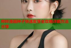哔咔漫画种子快速发芽全攻略详解方法分享