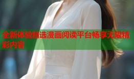 全新体验精选漫画阅读平台畅享无限精彩内容