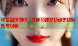畅享高速网络，哔咔加速器助你无缝游戏与观看