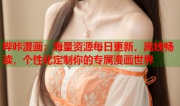 哔咔漫画：海量资源每日更新，离线畅读，个性化定制你的专属漫画世界