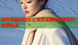 哔咔漫画问题怎么填快速解决指南轻松畅享阅读